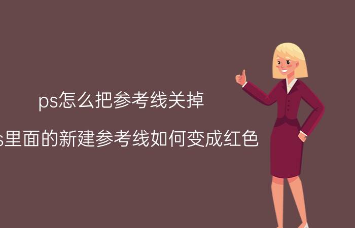 ps怎么把参考线关掉 ps里面的新建参考线如何变成红色？